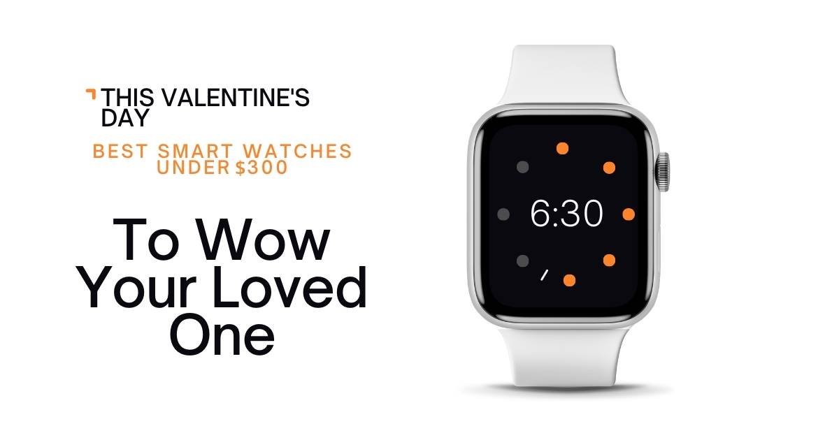 This Valentine’s Day: Best Smartwatches Under $300 to Wow Your Loved One!